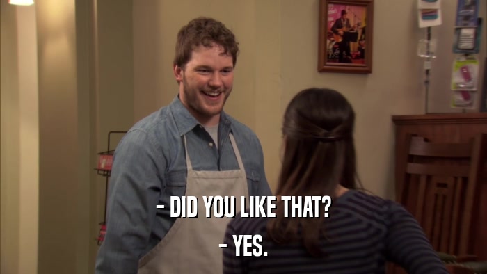- DID YOU LIKE THAT? - YES. 