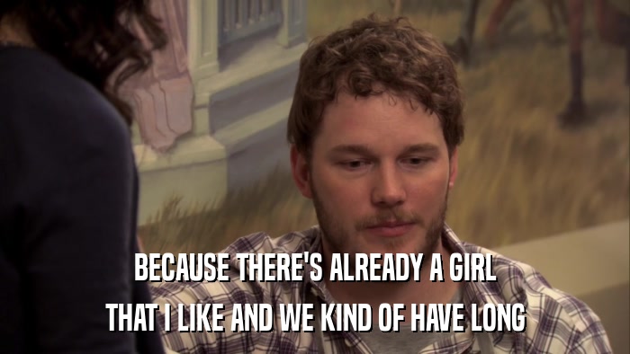 BECAUSE THERE'S ALREADY A GIRL THAT I LIKE AND WE KIND OF HAVE LONG 