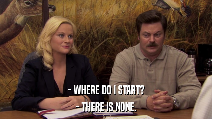 - WHERE DO I START? - THERE IS NONE. 