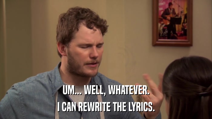 UM... WELL, WHATEVER. I CAN REWRITE THE LYRICS. 