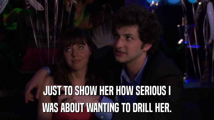 JUST TO SHOW HER HOW SERIOUS I WAS ABOUT WANTING TO DRILL HER. 