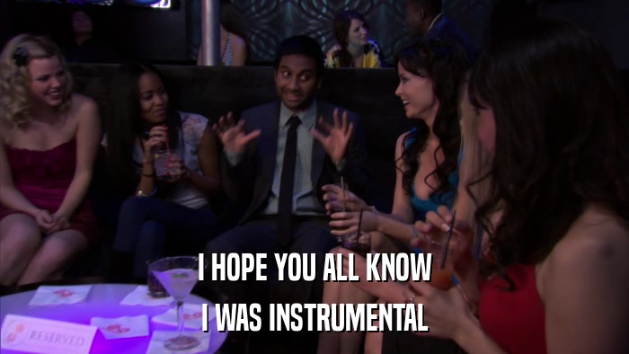 I HOPE YOU ALL KNOW I WAS INSTRUMENTAL 