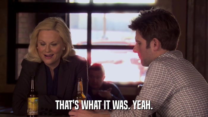THAT'S WHAT IT WAS. YEAH.  