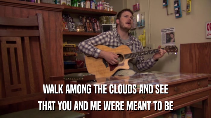 WALK AMONG THE CLOUDS AND SEE THAT YOU AND ME WERE MEANT TO BE 