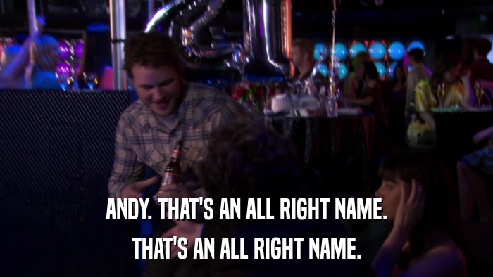 ANDY. THAT'S AN ALL RIGHT NAME. THAT'S AN ALL RIGHT NAME. 