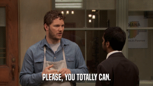 PLEASE, YOU TOTALLY CAN.  
