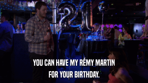 YOU CAN HAVE MY RéMY MARTIN FOR YOUR BIRTHDAY. 