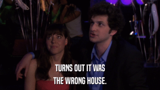 TURNS OUT IT WAS THE WRONG HOUSE. 