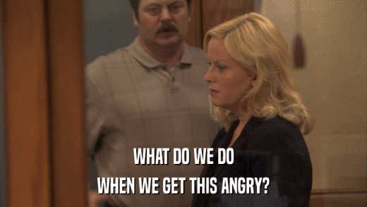 WHAT DO WE DO WHEN WE GET THIS ANGRY? 
