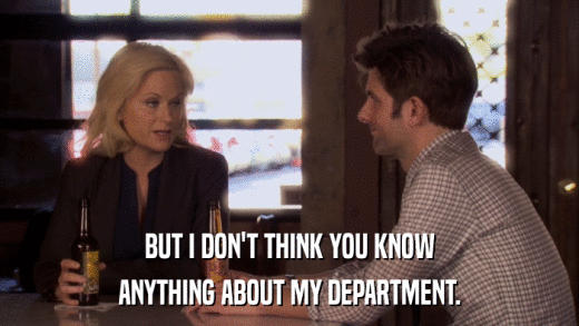 BUT I DON'T THINK YOU KNOW ANYTHING ABOUT MY DEPARTMENT. 