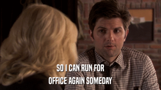SO I CAN RUN FOR OFFICE AGAIN SOMEDAY 