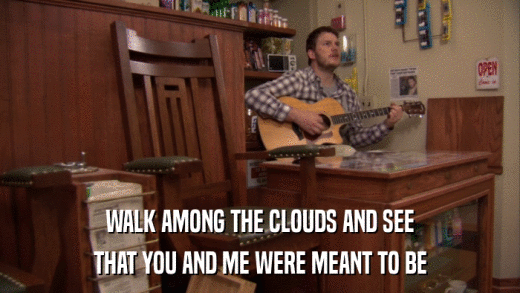 WALK AMONG THE CLOUDS AND SEE THAT YOU AND ME WERE MEANT TO BE 