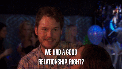 WE HAD A GOOD RELATIONSHIP, RIGHT? 