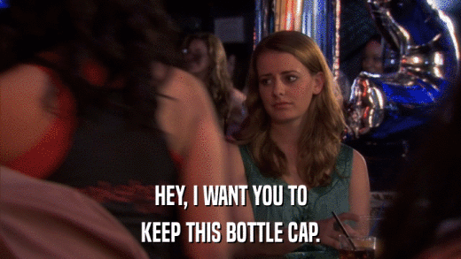 HEY, I WANT YOU TO KEEP THIS BOTTLE CAP. 