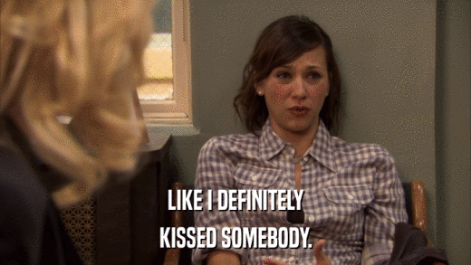LIKE I DEFINITELY KISSED SOMEBODY. 