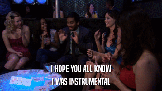 I HOPE YOU ALL KNOW I WAS INSTRUMENTAL 