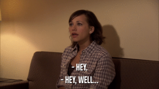 - HEY. - HEY, WELL... 