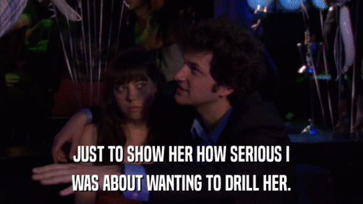 JUST TO SHOW HER HOW SERIOUS I WAS ABOUT WANTING TO DRILL HER. 