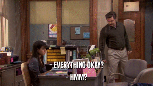 - EVERYTHING OKAY? - HMM? 