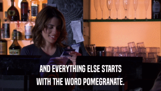 AND EVERYTHING ELSE STARTS WITH THE WORD POMEGRANATE. 