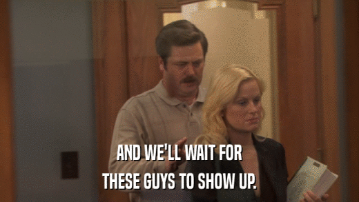 AND WE'LL WAIT FOR THESE GUYS TO SHOW UP. 