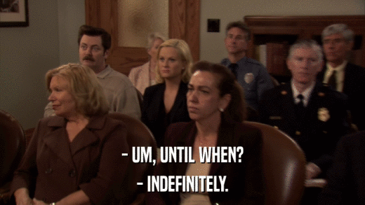 - UM, UNTIL WHEN? - INDEFINITELY. 