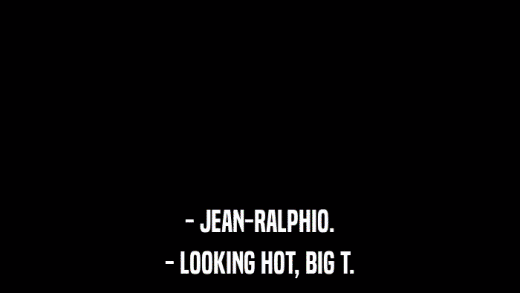- JEAN-RALPHIO. - LOOKING HOT, BIG T. 