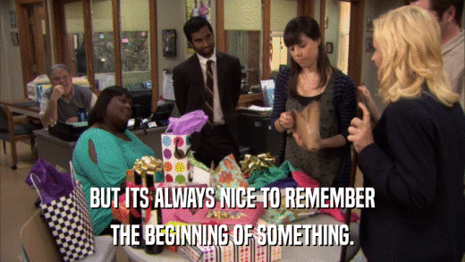 BUT ITS ALWAYS NICE TO REMEMBER THE BEGINNING OF SOMETHING. 