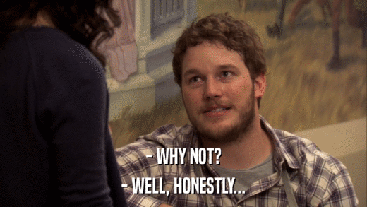 - WHY NOT? - WELL, HONESTLY... 