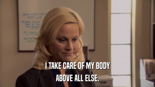 I TAKE CARE OF MY BODY ABOVE ALL ELSE. 