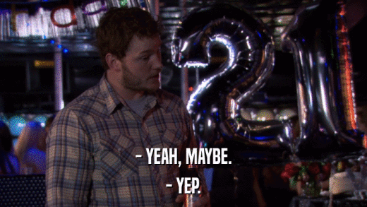 - YEAH, MAYBE. - YEP. 