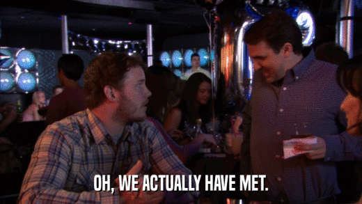OH, WE ACTUALLY HAVE MET.  