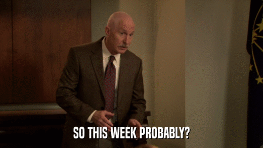 SO THIS WEEK PROBABLY?  