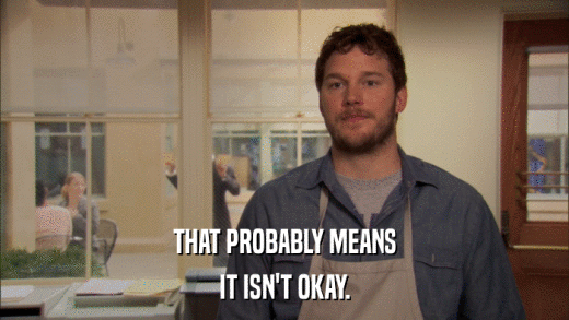 THAT PROBABLY MEANS IT ISN'T OKAY. 