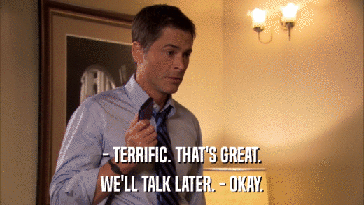 - TERRIFIC. THAT'S GREAT. WE'LL TALK LATER. - OKAY. 