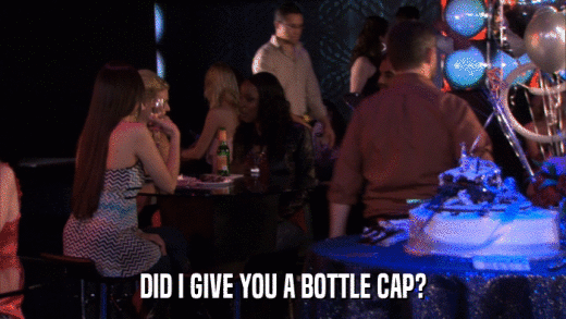 DID I GIVE YOU A BOTTLE CAP?  
