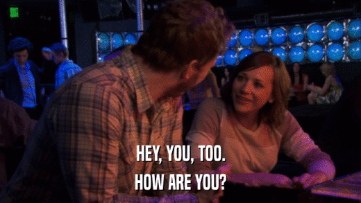 HEY, YOU, TOO. HOW ARE YOU? 
