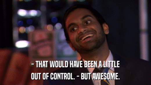 - THAT WOULD HAVE BEEN A LITTLE OUT OF CONTROL. - BUT AWESOME. 