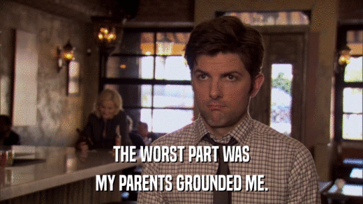 THE WORST PART WAS MY PARENTS GROUNDED ME. 