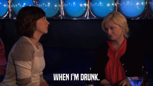 WHEN I'M DRUNK.  