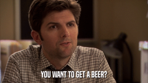YOU WANT TO GET A BEER?  