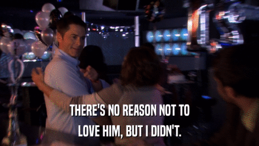 THERE'S NO REASON NOT TO LOVE HIM, BUT I DIDN'T. 
