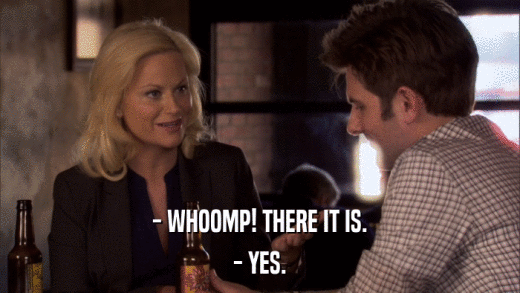 - WHOOMP! THERE IT IS. - YES. 