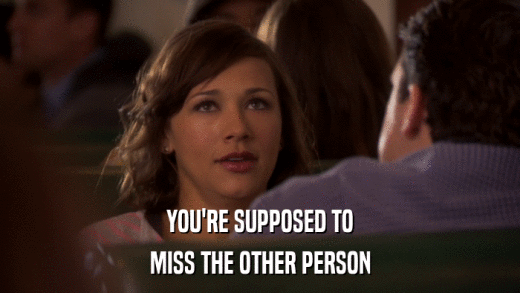 YOU'RE SUPPOSED TO MISS THE OTHER PERSON 
