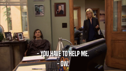 - YOU HAVE TO HELP ME. - OW. 