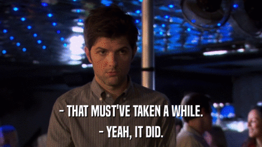 - THAT MUST'VE TAKEN A WHILE. - YEAH, IT DID. 
