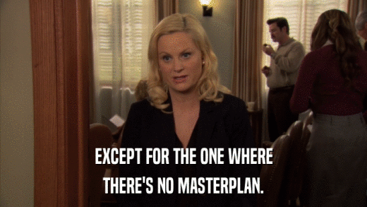 EXCEPT FOR THE ONE WHERE THERE'S NO MASTERPLAN. 