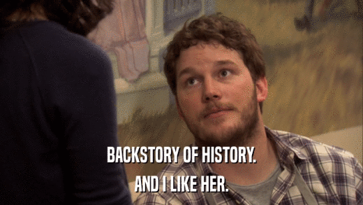 BACKSTORY OF HISTORY. AND I LIKE HER. 
