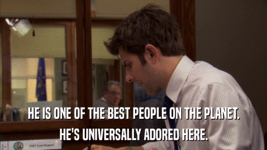 HE IS ONE OF THE BEST PEOPLE ON THE PLANET. HE'S UNIVERSALLY ADORED HERE. 