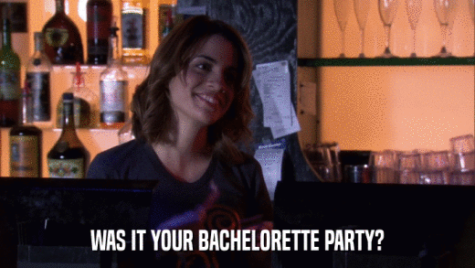 WAS IT YOUR BACHELORETTE PARTY?  